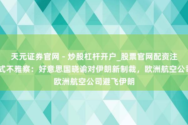 天元证券官网 - 炒股杠杆开户_股票官网配资注册 伊朗形式不雅察：好意思国晓谕对伊朗新制裁，欧洲航空公司避飞伊朗